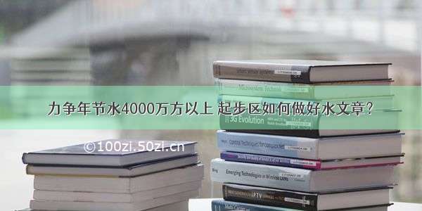 力争年节水4000万方以上 起步区如何做好水文章？