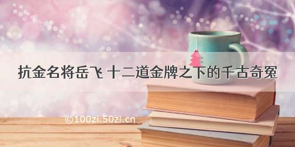 抗金名将岳飞 十二道金牌之下的千古奇冤