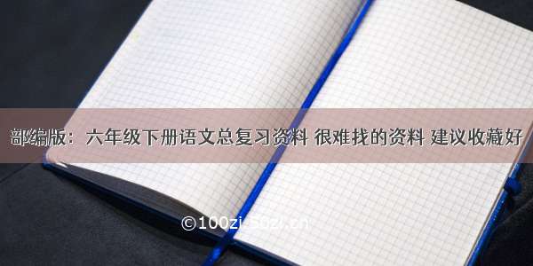 部编版：六年级下册语文总复习资料 很难找的资料 建议收藏好