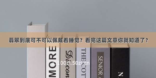 翡翠到底可不可以佩戴着睡觉？看完这篇文章你就知道了？