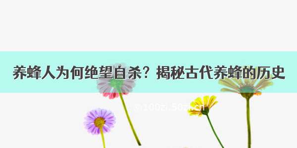 养蜂人为何绝望自杀？揭秘古代养蜂的历史