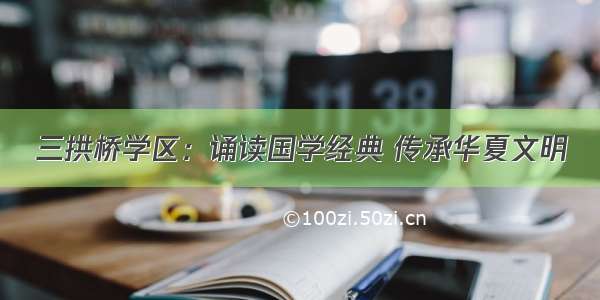 三拱桥学区：诵读国学经典 传承华夏文明