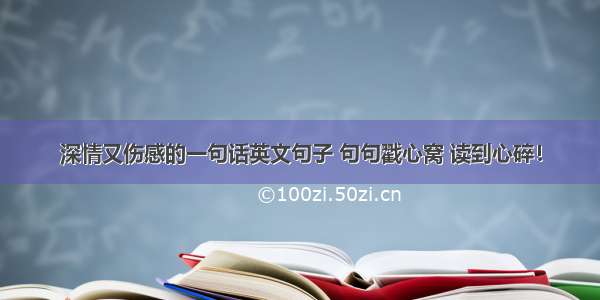 深情又伤感的一句话英文句子 句句戳心窝 读到心碎！