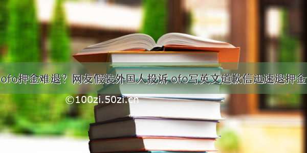 ofo押金难退？网友假装外国人投诉 ofo写英文道歉信迅速退押金