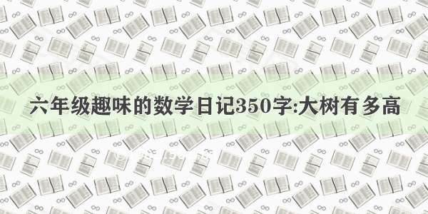 六年级趣味的数学日记350字:大树有多高