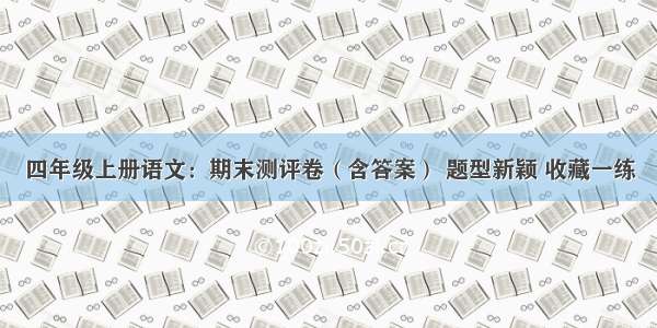 四年级上册语文：期末测评卷（含答案） 题型新颖 收藏一练