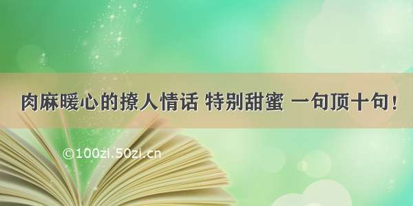 肉麻暖心的撩人情话 特别甜蜜 一句顶十句！