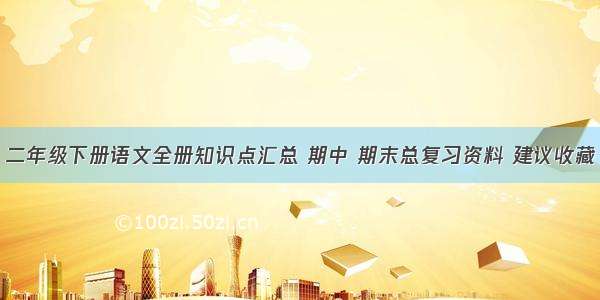 二年级下册语文全册知识点汇总 期中 期末总复习资料 建议收藏