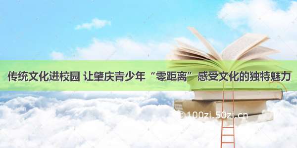 传统文化进校园 让肇庆青少年“零距离”感受文化的独特魅力