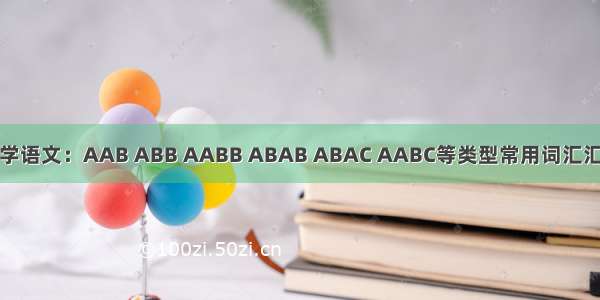 小学语文：AAB ABB AABB ABAB ABAC AABC等类型常用词汇汇总