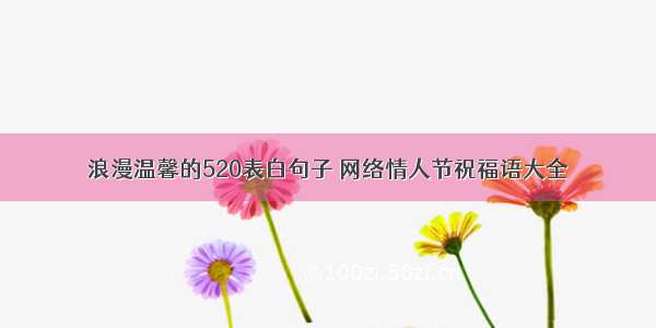 浪漫温馨的520表白句子 网络情人节祝福语大全