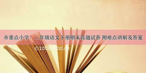 市重点小学：二年级语文下册期末真题试卷 附难点讲解及答案