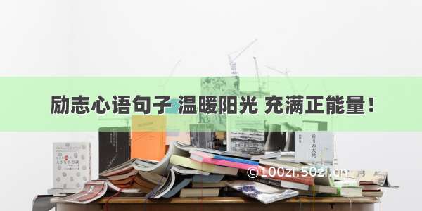 励志心语句子 温暖阳光 充满正能量！