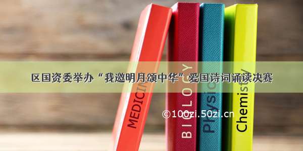 区国资委举办“我邀明月颂中华”爱国诗词诵读决赛