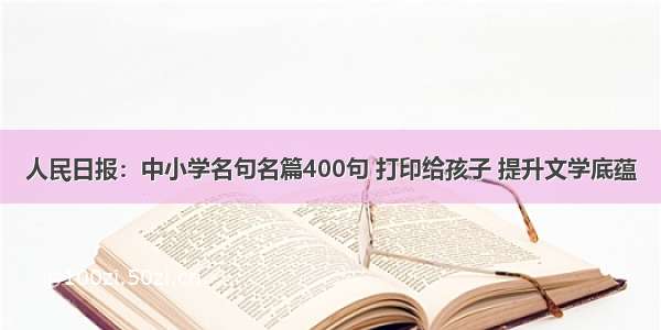 人民日报：中小学名句名篇400句 打印给孩子 提升文学底蕴