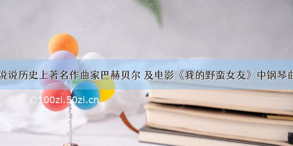 说说历史上著名作曲家巴赫贝尔 及电影《我的野蛮女友》中钢琴曲