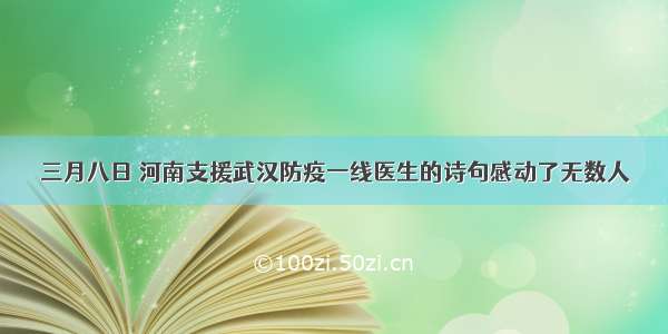 三月八日 河南支援武汉防疫一线医生的诗句感动了无数人