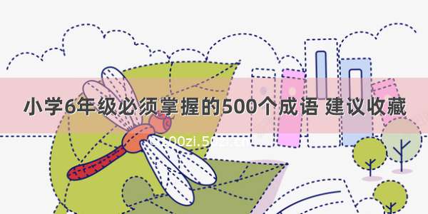 小学6年级必须掌握的500个成语 建议收藏