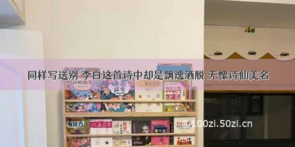 同样写送别 李白这首诗中却是飘逸洒脱 无愧诗仙美名