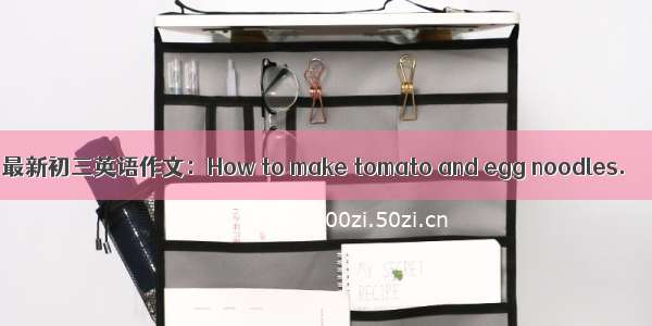 最新初三英语作文：How to make tomato and egg noodles.