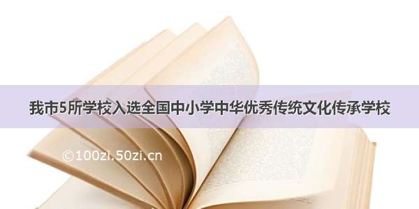 我市5所学校入选全国中小学中华优秀传统文化传承学校