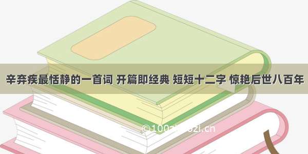 辛弃疾最恬静的一首词 开篇即经典 短短十二字 惊艳后世八百年