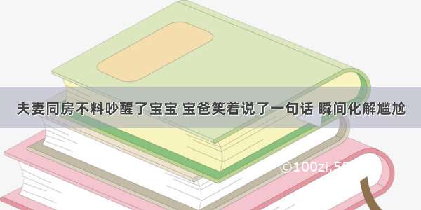 夫妻同房不料吵醒了宝宝 宝爸笑着说了一句话 瞬间化解尴尬