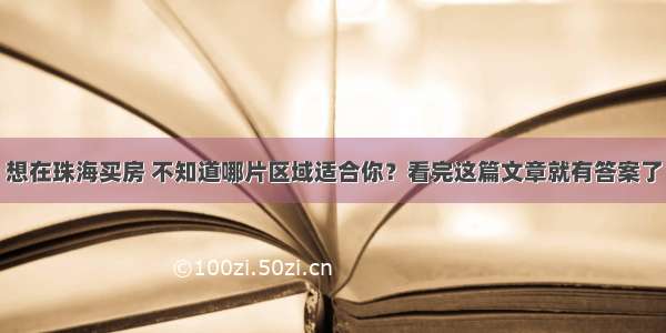 想在珠海买房 不知道哪片区域适合你？看完这篇文章就有答案了