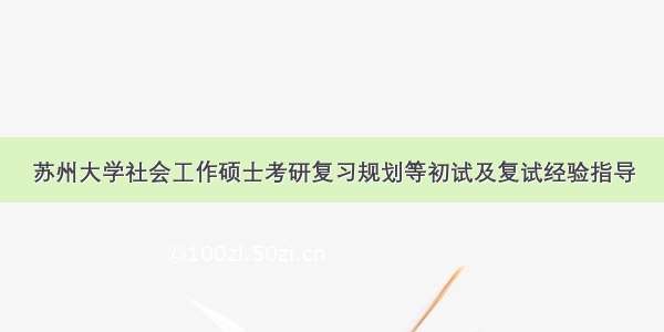 苏州大学社会工作硕士考研复习规划等初试及复试经验指导