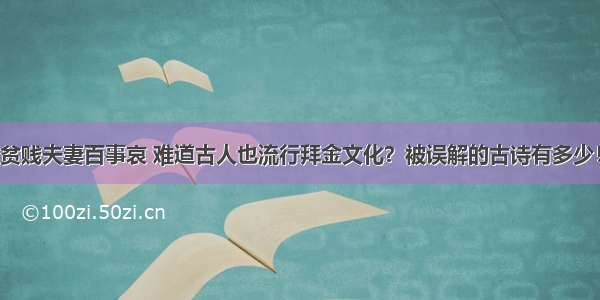 贫贱夫妻百事哀 难道古人也流行拜金文化？被误解的古诗有多少！