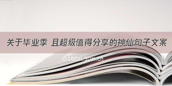 关于毕业季 且超级值得分享的神仙句子文案