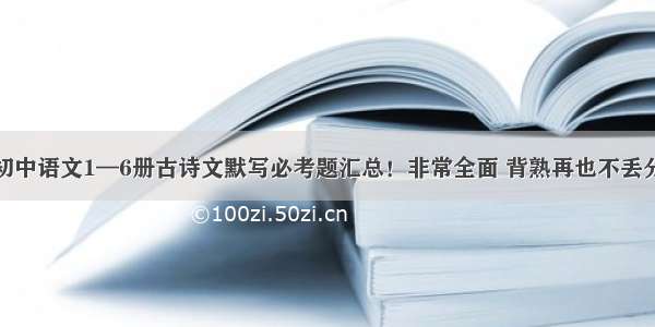 初中语文1—6册古诗文默写必考题汇总！非常全面 背熟再也不丢分