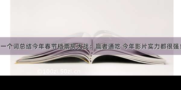 一个词总结今年春节档票房大战：赢者通吃 今年影片实力都很强！