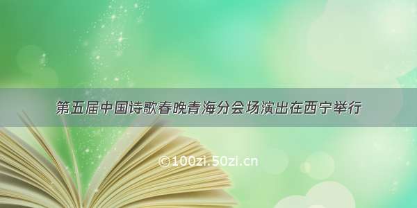 第五届中国诗歌春晚青海分会场演出在西宁举行