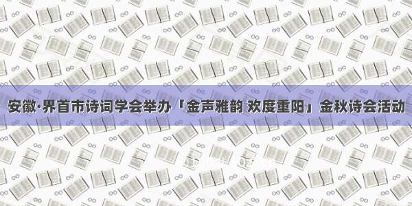 安徽·界首市诗词学会举办「金声雅韵 欢度重阳」金秋诗会活动