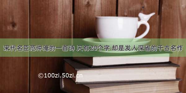 宋代名臣范仲淹的一首诗 只有20个字 却是发人深省的千古名作