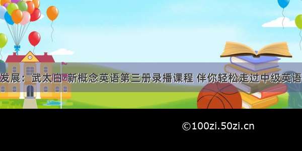 新形势 新发展：武太白·新概念英语第三册录播课程 伴你轻松走过中级英语学习之路！