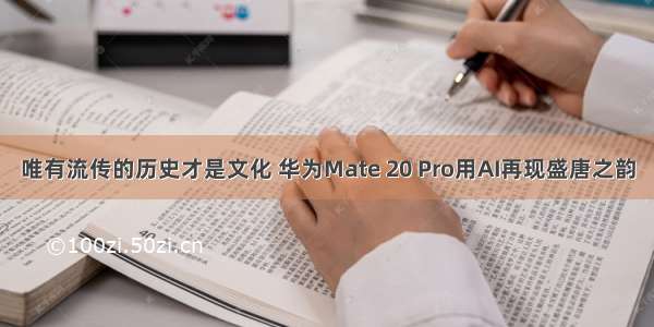 唯有流传的历史才是文化 华为Mate 20 Pro用AI再现盛唐之韵