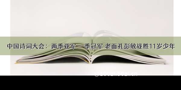 中国诗词大会：两季亚军 一季冠军 老面孔彭敏战胜11岁少年