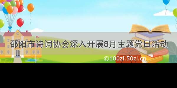 邵阳市诗词协会深入开展8月主题党日活动