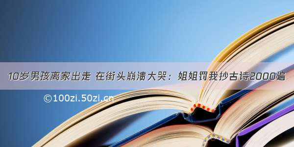 10岁男孩离家出走 在街头崩溃大哭：姐姐罚我抄古诗2000遍