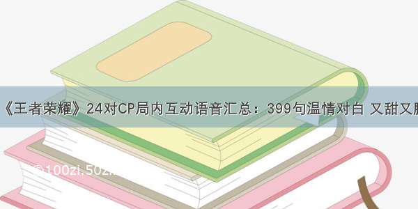 《王者荣耀》24对CP局内互动语音汇总：399句温情对白 又甜又腻