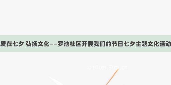 爱在七夕 弘扬文化——罗池社区开展我们的节日七夕主题文化活动