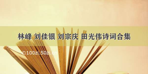 林峰 刘佳银 刘宗庆 田光伟诗词合集