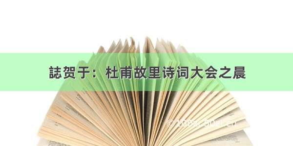 誌贺于：杜甫故里诗词大会之晨