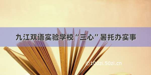 九江双语实验学校“三心”暑托办实事