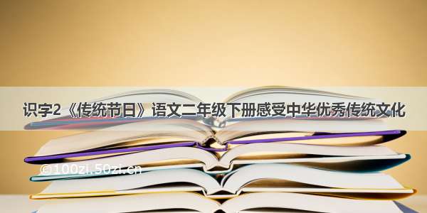 识字2《传统节日》语文二年级下册感受中华优秀传统文化