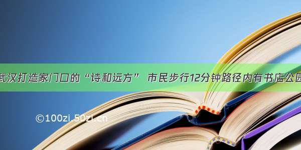 武汉打造家门口的“诗和远方” 市民步行12分钟路径内有书店公园