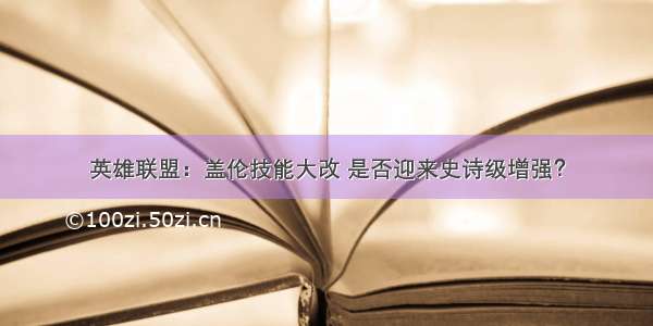 英雄联盟：盖伦技能大改 是否迎来史诗级增强？