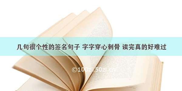 几句很个性的签名句子 字字穿心刺骨 读完真的好难过